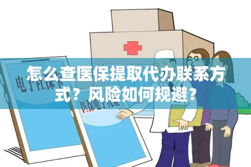 怎么查医保提取代办联系方式？风险如何规避？